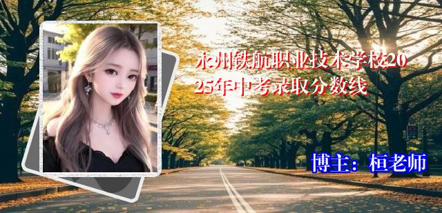 永州铁航职业技术学校2025年中考录取分数线