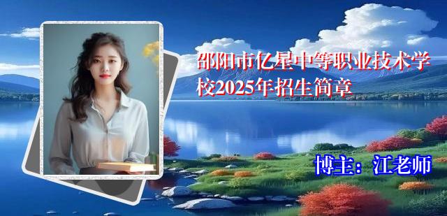 邵阳市亿星中等职业技术学校2025年招生简章