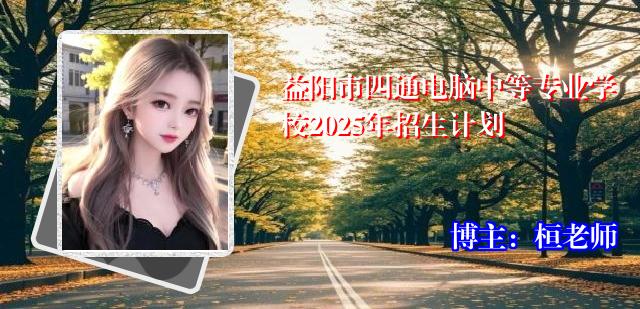 益阳市四通电脑中等专业学校2025年招生计划