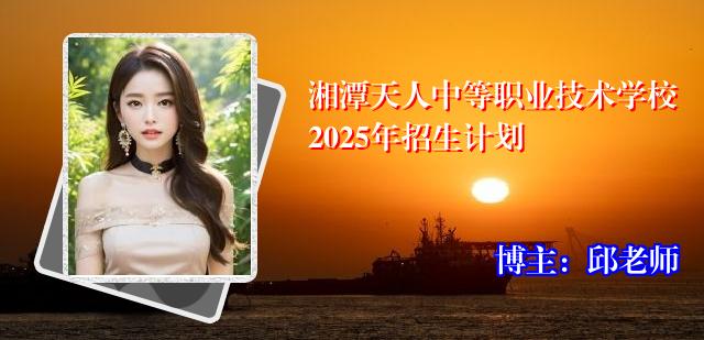 湘潭天人中等职业技术学校2025年招生计划