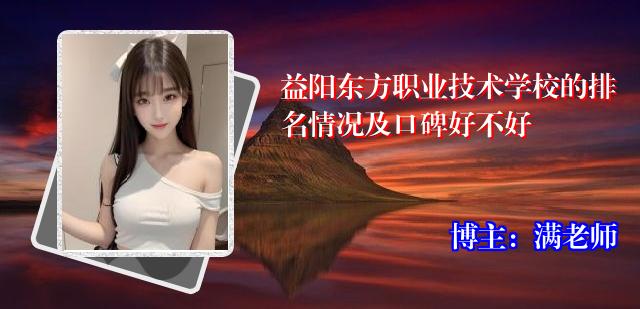 益阳东方职业技术学校的排名情况及口碑好不好