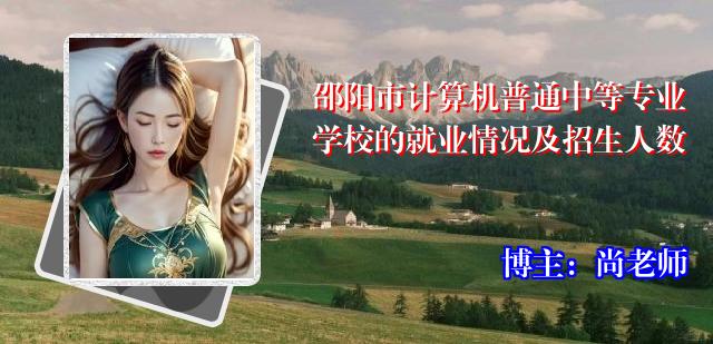 邵阳市计算机普通中等专业学校的就业情况及招生人数