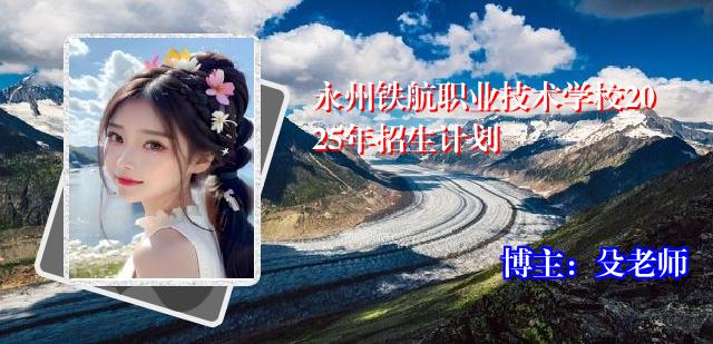 永州铁航职业技术学校2025年招生计划