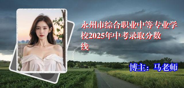 永州市综合职业中等专业学校2025年中考录取分数线