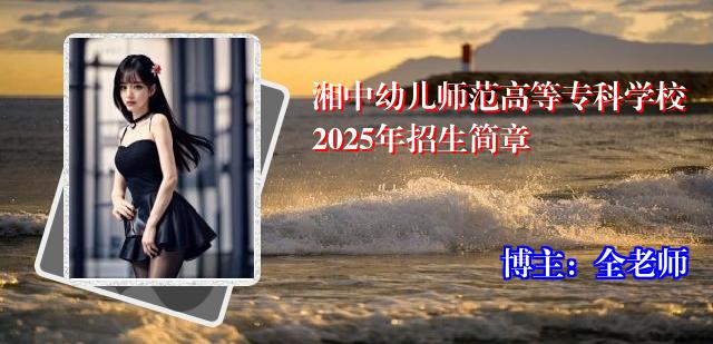 湘中幼儿师范高等专科学校2025年招生简章