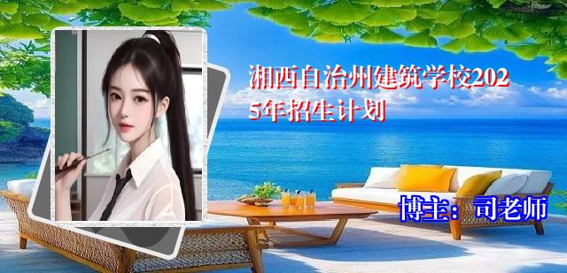 湘西自治州建筑学校2025年招生计划