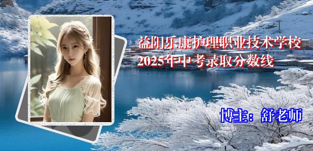益阳乐康护理职业技术学校2025年中考录取分数线