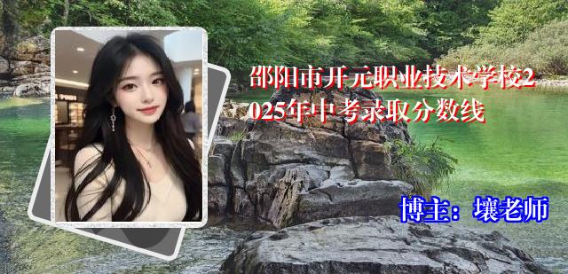 邵阳市开元职业技术学校2025年中考录取分数线