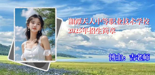 湘潭天人中等职业技术学校2025年招生简章