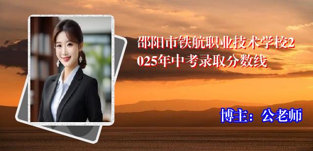邵阳市铁航职业技术学校2025年中考录取分数线