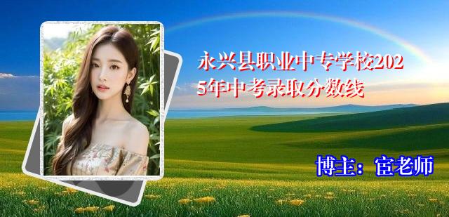 永兴县职业中专学校2025年中考录取分数线