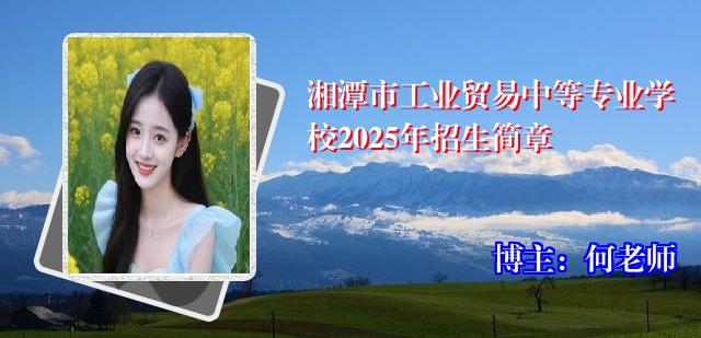 湘潭市工业贸易中等专业学校2025年招生简章