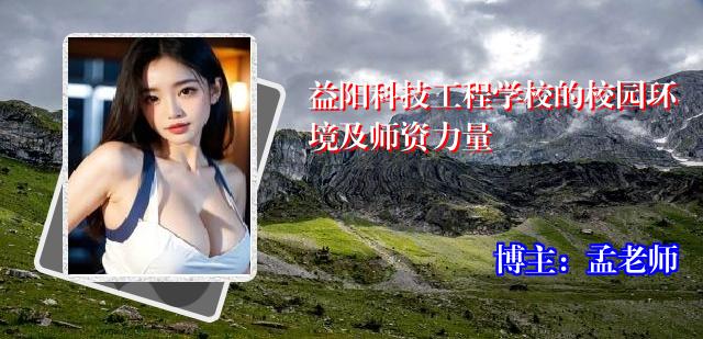益阳科技工程学校的校园环境及师资力量