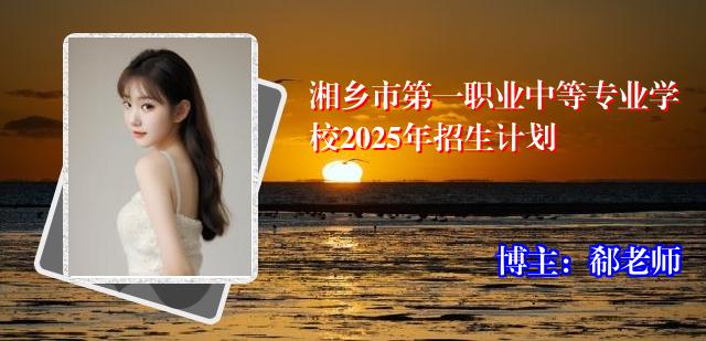 湘乡市第一职业中等专业学校2025年招生计划