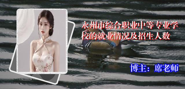 永州市综合职业中等专业学校的就业情况及招生人数