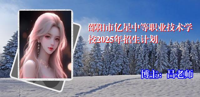 邵阳市亿星中等职业技术学校2025年招生计划