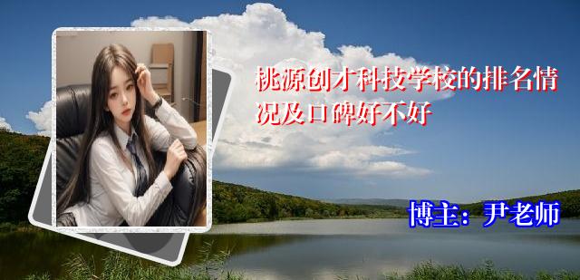桃源创才科技学校的排名情况及口碑好不好