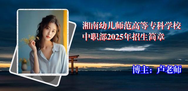 湘南幼儿师范高等专科学校中职部2025年招生简章