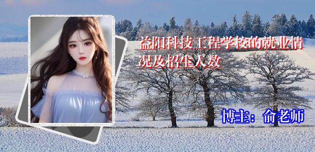 益阳科技工程学校的就业情况及招生人数