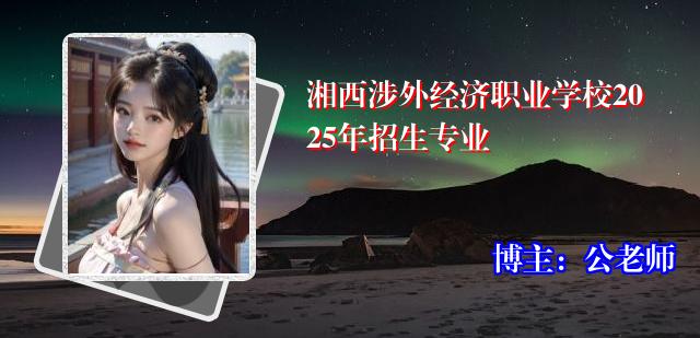 湘西涉外经济职业学校2025年招生专业