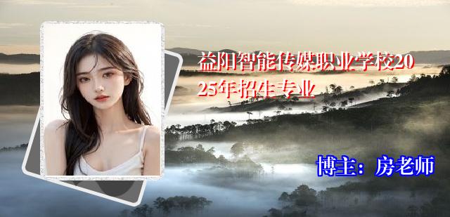 益阳智能传媒职业学校2025年招生专业