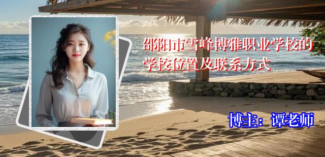 邵阳市雪峰博雅职业学校的学校位置及联系方式