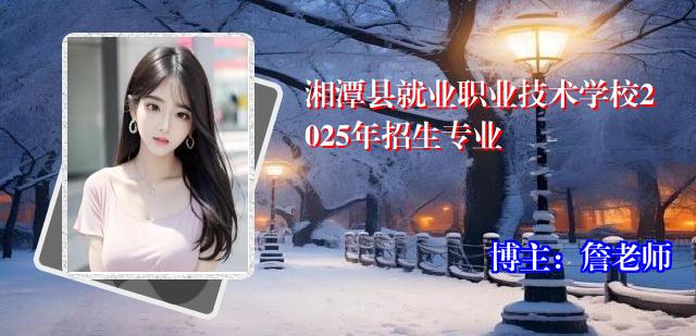 湘潭县就业职业技术学校2025年招生专业