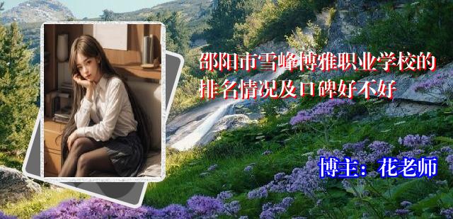 邵阳市雪峰博雅职业学校的排名情况及口碑好不好