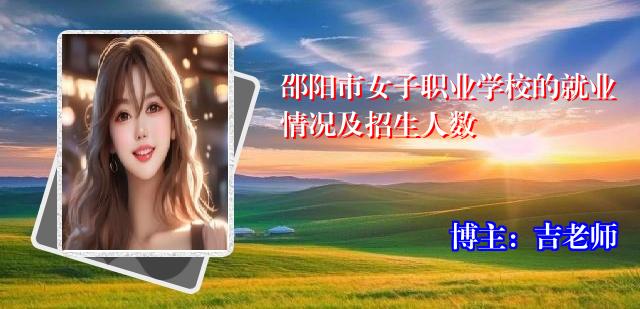 邵阳市女子职业学校的就业情况及招生人数