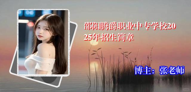 邵阳腾爵职业中专学校2025年招生简章