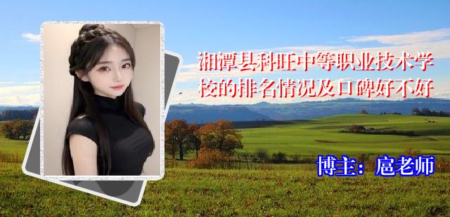 湘潭县科旺中等职业技术学校的排名情况及口碑好不好
