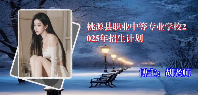 桃源县职业中等专业学校2025年招生计划