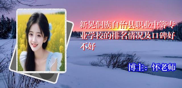 新晃侗族自治县职业中等专业学校的排名情况及口碑好不好