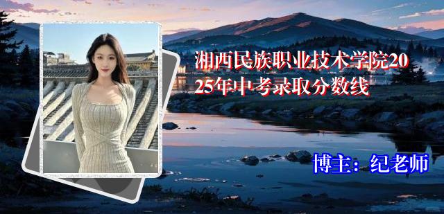 湘西民族职业技术学院2025年中考录取分数线