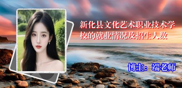 新化县文化艺术职业技术学校的就业情况及招生人数