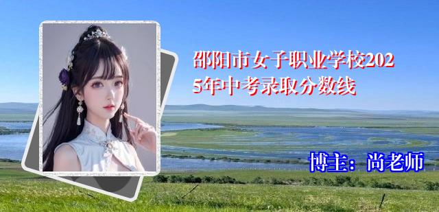 邵阳市女子职业学校2025年中考录取分数线