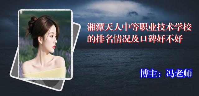 湘潭天人中等职业技术学校的排名情况及口碑好不好