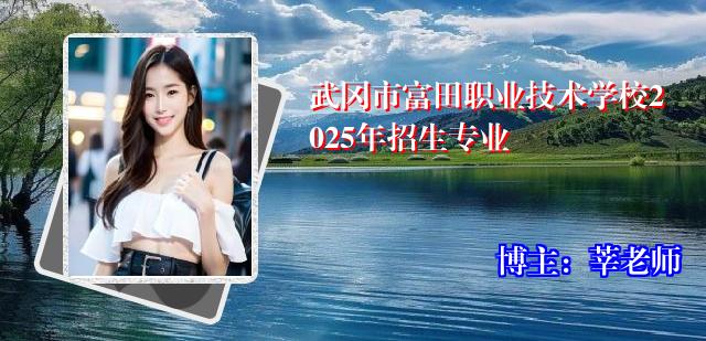 武冈市富田职业技术学校2025年招生专业