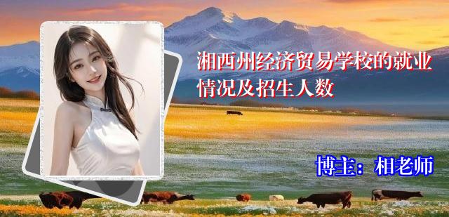 湘西州经济贸易学校的就业情况及招生人数