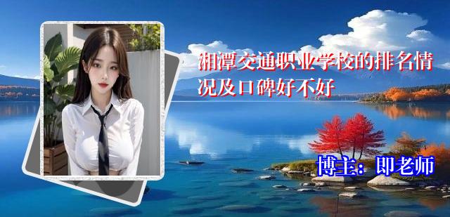 湘潭交通职业学校的排名情况及口碑好不好