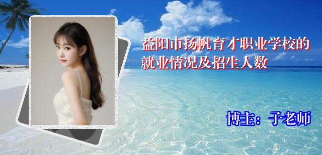 益阳市扬帆育才职业学校的就业情况及招生人数