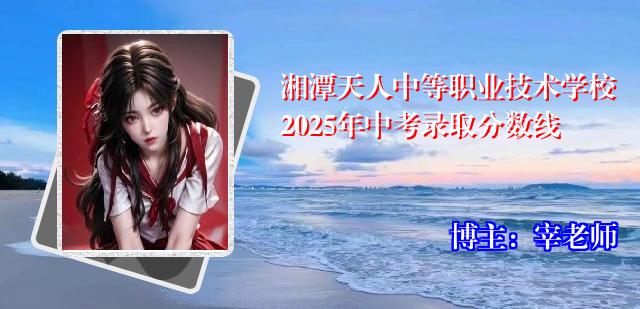 湘潭天人中等职业技术学校2025年中考录取分数线