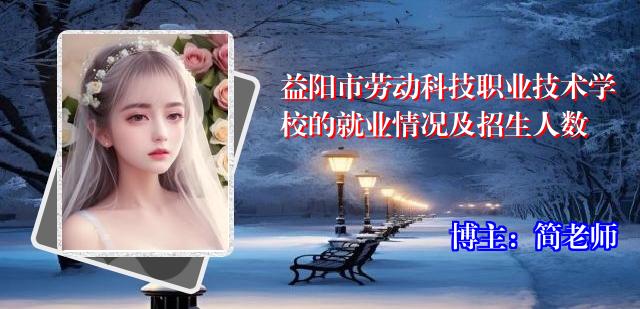 益阳市劳动科技职业技术学校的就业情况及招生人数