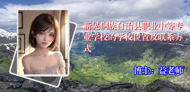 新晃侗族自治县职业中等专业学校的学校位置及联系方式