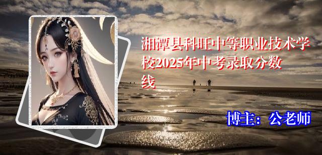 湘潭县科旺中等职业技术学校2025年中考录取分数线