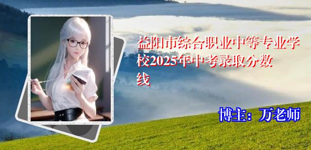 益阳市综合职业中等专业学校2025年中考录取分数线