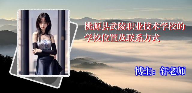 桃源县武陵职业技术学校的学校位置及联系方式