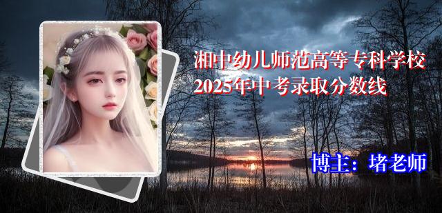湘中幼儿师范高等专科学校2025年中考录取分数线