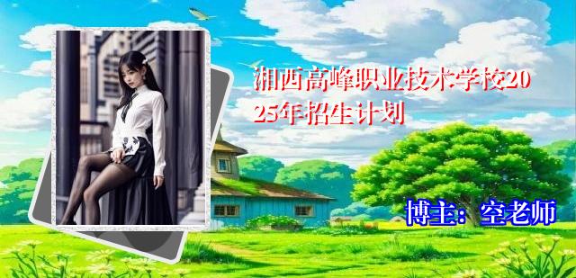 湘西高峰职业技术学校2025年招生计划