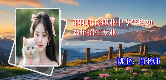 邵阳腾爵职业中专学校2025年招生专业